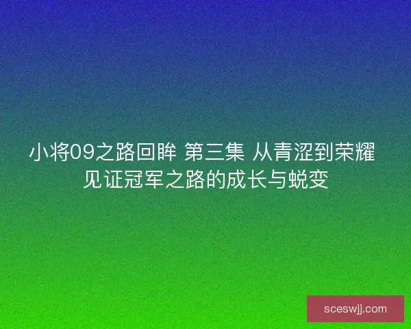 小将09之路回眸 第三集 从青涩到荣耀 见证冠军之路的成长与蜕变 小将09之路回眸 第三集 从青涩到荣耀 见证冠军之路的成长与蜕变