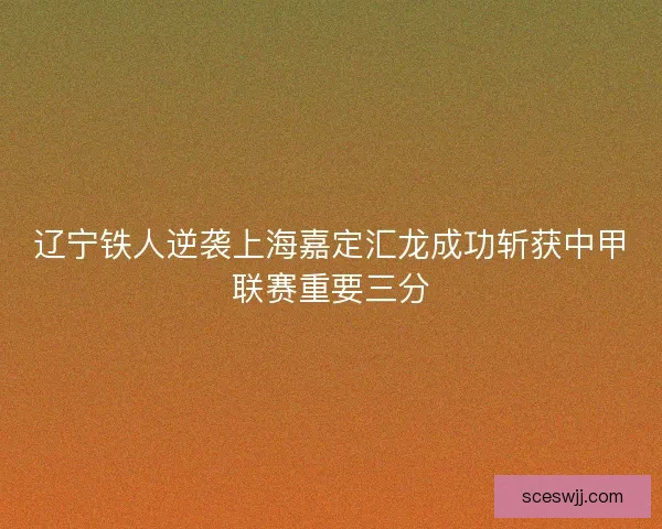 辽宁铁人逆袭上海嘉定汇龙成功斩获中甲联赛重要三分
